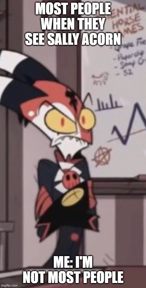 A very mad blitzo | MOST PEOPLE WHEN THEY SEE SALLY ACORN; ME: I'M NOT MOST PEOPLE | image tagged in a very mad blitzo | made w/ Imgflip meme maker