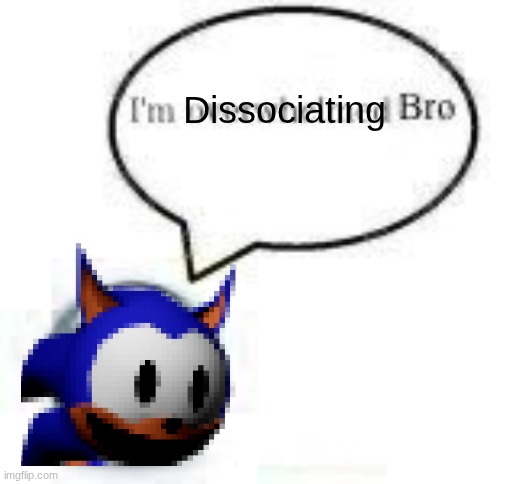 i’m overwhelmed bro ball | Dissociating | image tagged in i m overwhelmed bro ball | made w/ Imgflip meme maker