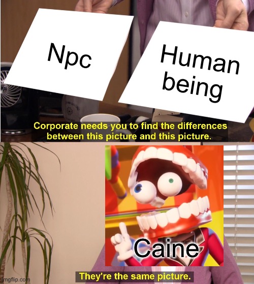 They're The Same Picture | Npc; Human being; Caine | image tagged in memes,they're the same picture | made w/ Imgflip meme maker
