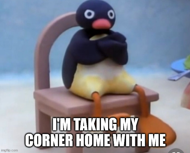 Angry pingu | I'M TAKING MY CORNER HOME WITH ME | image tagged in angry pingu | made w/ Imgflip meme maker