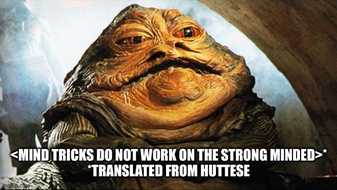 Jabba the Hutt | <MIND TRICKS DO NOT WORK ON THE STRONG MINDED>*

*TRANSLATED FROM HUTTESE | image tagged in jabba the hutt | made w/ Imgflip meme maker