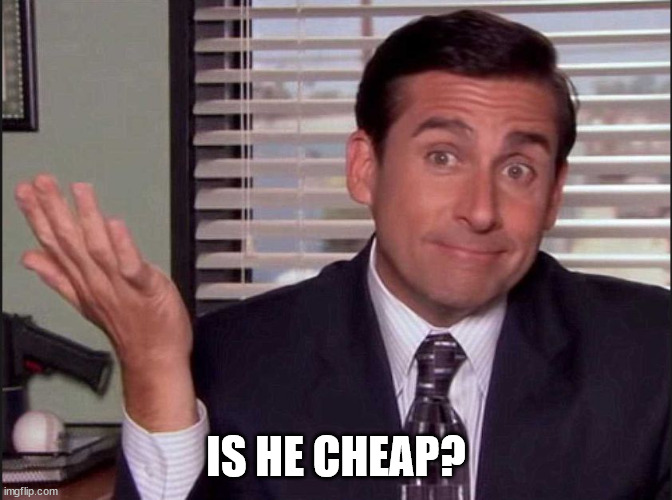 Michael Scott | IS HE CHEAP? | image tagged in michael scott | made w/ Imgflip meme maker