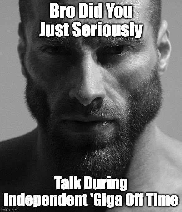 Bro Did You Just Seriously; Talk During Independent 'Giga Off Time | made w/ Imgflip meme maker