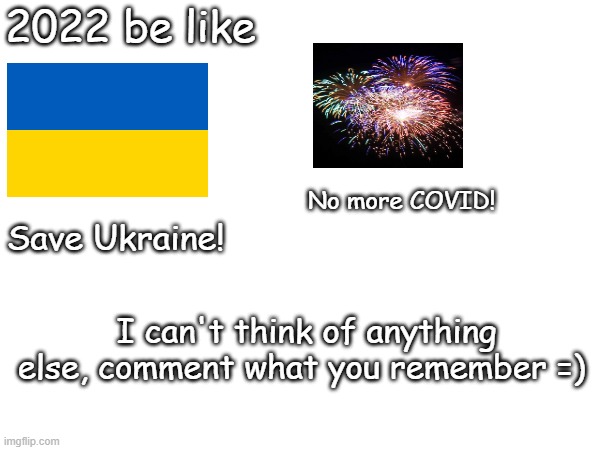 NEED SUGGESTIONS! | 2022 be like; No more COVID! Save Ukraine! I can't think of anything else, comment what you remember =) | image tagged in 2022,boring year | made w/ Imgflip meme maker