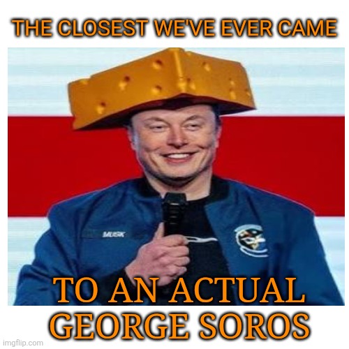 Blank Transparent Square Meme | THE CLOSEST WE'VE EVER CAME TO AN ACTUAL GEORGE SOROS | image tagged in memes,blank transparent square | made w/ Imgflip meme maker