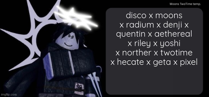 Moons TwoTime temp. | disco x moons x radium x denji x quentin x aethereal x riley x yoshi x norther x twotime x hecate x geta x pixel | image tagged in moons twotime temp | made w/ Imgflip meme maker