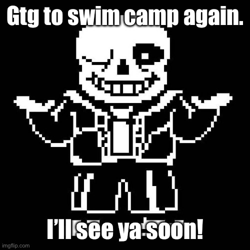 :P | Gtg to swim camp again. I’ll see ya soon! | image tagged in sans undertale | made w/ Imgflip meme maker