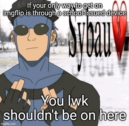 Mark sybau | If your only way to get on imgflip is through a school-issued device; You lwk shouldn't be on here | image tagged in mark sybau | made w/ Imgflip meme maker