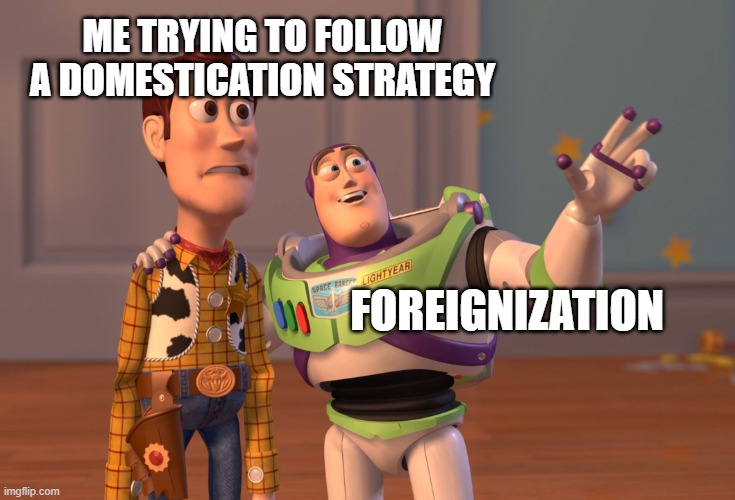 Translation strategy meme | ME TRYING TO FOLLOW A DOMESTICATION STRATEGY; FOREIGNIZATION | image tagged in memes,x x everywhere,translation,lost in translation | made w/ Imgflip meme maker