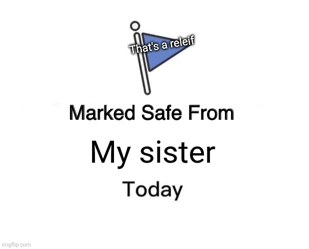 Marked Safe From Meme | That's a releif; My sister | image tagged in memes,marked safe from | made w/ Imgflip meme maker
