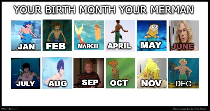 your birth month your merman | YOUR BIRTH MONTH YOUR MERMAN; MAY; FEB; APRIL; JUNE; MARCH; JAN; SEP; NOV; OCT; AUG; DEC; JULY | image tagged in top 12 favorite,merman,your birth month,the little mermaid,anime,mermen | made w/ Imgflip meme maker