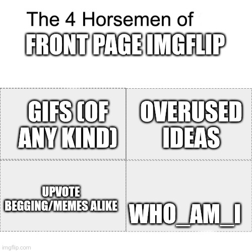 Four horsemen | FRONT PAGE IMGFLIP; GIFS (OF ANY KIND); OVERUSED IDEAS; WHO_AM_I; UPVOTE BEGGING/MEMES ALIKE | image tagged in four horsemen | made w/ Imgflip meme maker