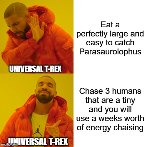 100% realistic | Eat a perfectly large and easy to catch Parasaurolophus; UNIVERSAL T-REX; Chase 3 humans that are a tiny and you will use a weeks worth of energy chaising; UNIVERSAL T-REX | image tagged in memes,drake hotline bling | made w/ Imgflip meme maker