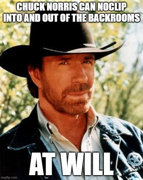 The monsters don't stand a chance against him. | CHUCK NORRIS CAN NOCLIP INTO AND OUT OF THE BACKROOMS; AT WILL | image tagged in memes,chuck norris,chuck norris fact,backrooms,monsters,u mad bro | made w/ Imgflip meme maker