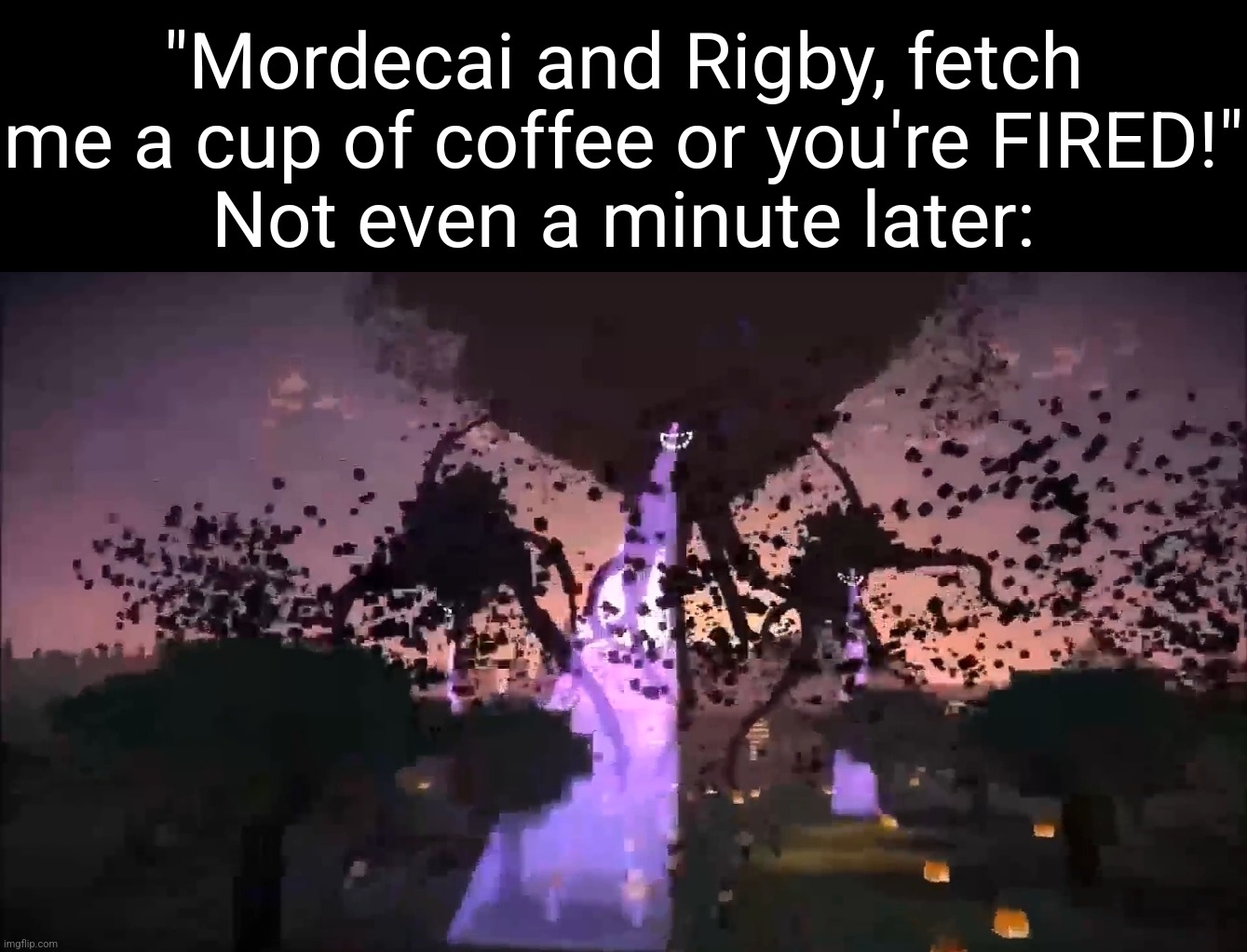 "Dude, Benson's gonna be so mad" | "Mordecai and Rigby, fetch me a cup of coffee or you're FIRED!"
Not even a minute later: | made w/ Imgflip meme maker