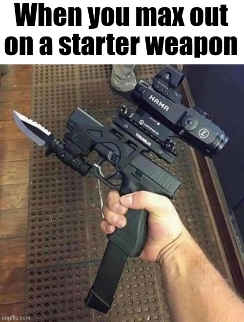 When you max out on a starter weapon | made w/ Imgflip meme maker