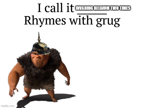 invading belgium two times | INVADING BELGIUM TWO TIMES | image tagged in i call it _____ | made w/ Imgflip meme maker