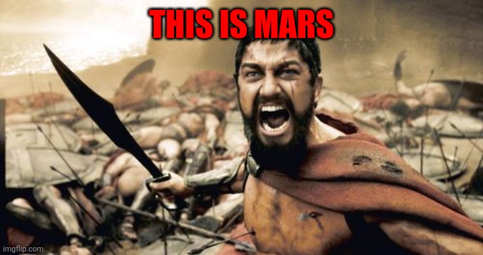 Sparta Leonidas Meme | THIS IS MARS | image tagged in memes,sparta leonidas | made w/ Imgflip meme maker