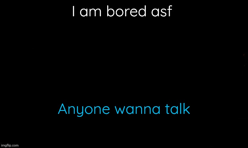 Moodswings | I am bored asf; Anyone wanna talk | image tagged in the blue | made w/ Imgflip meme maker