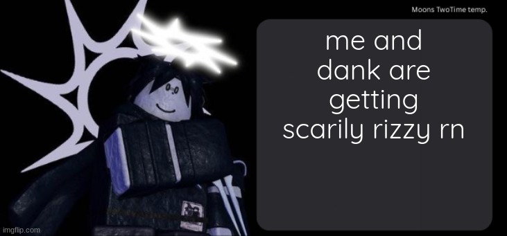 Moons TwoTime temp. | me and dank are getting scarily rizzy rn | image tagged in moons twotime temp | made w/ Imgflip meme maker