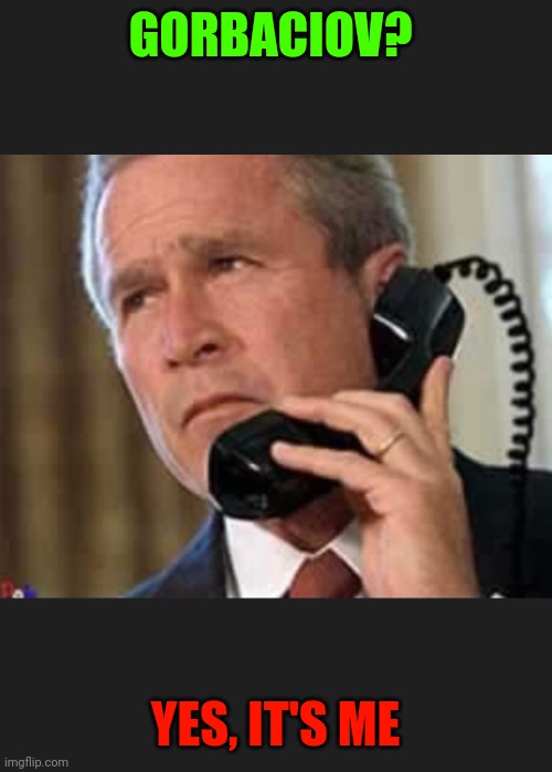 Hello George bush  | GORBACIOV? YES, IT'S ME | image tagged in hello george bush | made w/ Imgflip meme maker