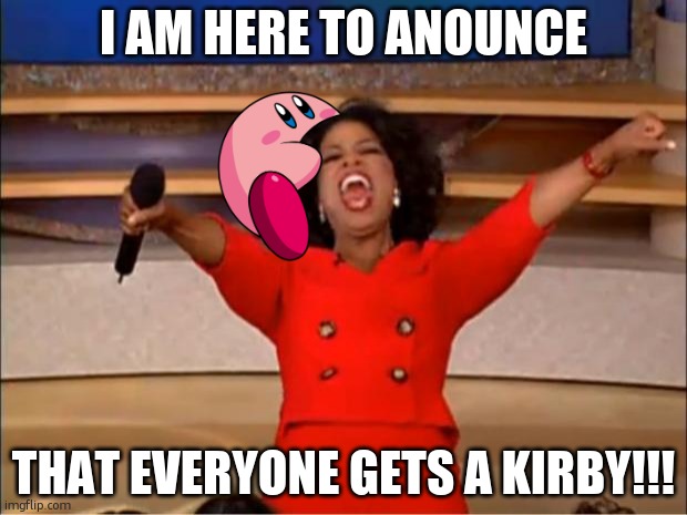 let the kirby invasion commence | I AM HERE TO ANOUNCE; THAT EVERYONE GETS A KIRBY!!! | image tagged in memes,oprah you get a,kirby invasion | made w/ Imgflip meme maker