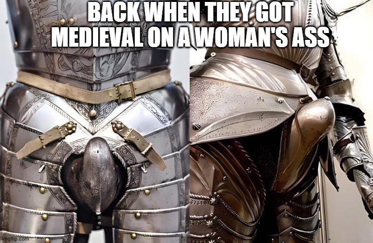 Good Knights | BACK WHEN THEY GOT MEDIEVAL ON A WOMAN'S ASS | image tagged in sex jokes | made w/ Imgflip meme maker