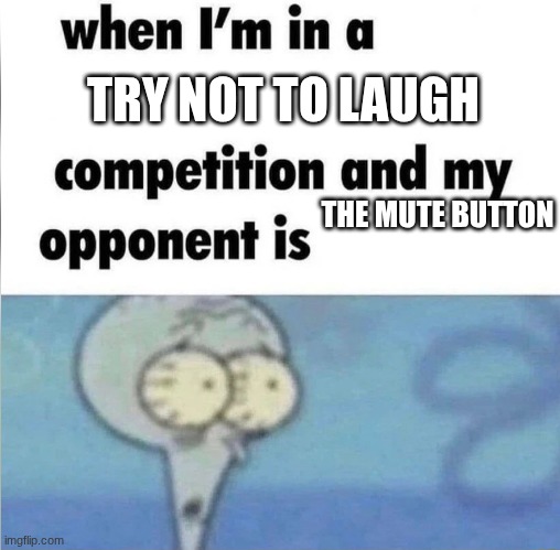 mute | TRY NOT TO LAUGH; THE MUTE BUTTON | image tagged in whe i'm in a competition and my opponent is | made w/ Imgflip meme maker