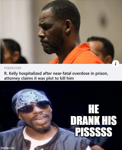 R Kelly | HE DRANK HIS PISSSSS | image tagged in dave chappelle r kelly | made w/ Imgflip meme maker