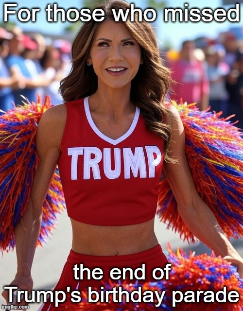 For those who missed the end of Trump's Birthday Parade - a special performance | For those who missed; the end of Trump's birthday parade | image tagged in kristi noem cheerleader trump parade,maga,republican,ice barbie,cheerleader,usa | made w/ Imgflip meme maker