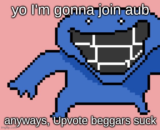 pixel dud | yo I'm gonna join aub; anyways, Upvote beggars suck | image tagged in pixel dud | made w/ Imgflip meme maker
