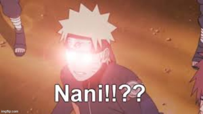 Naruto NANI!!?? | image tagged in naruto nani | made w/ Imgflip meme maker