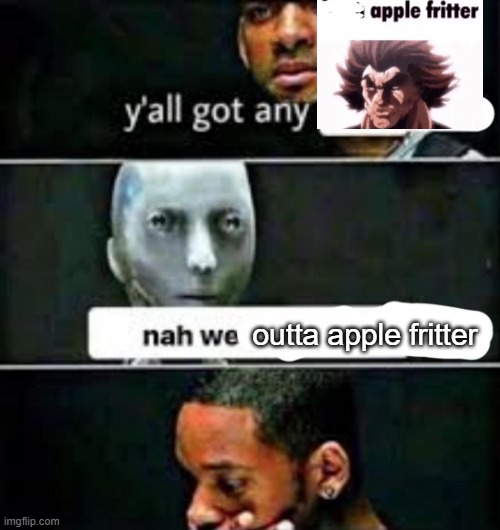 y'all got any | outta apple fritter | image tagged in y'all got any | made w/ Imgflip meme maker