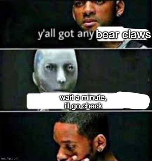 y'all got any | bear claws; wait a minute,
ill go check | image tagged in y'all got any | made w/ Imgflip meme maker