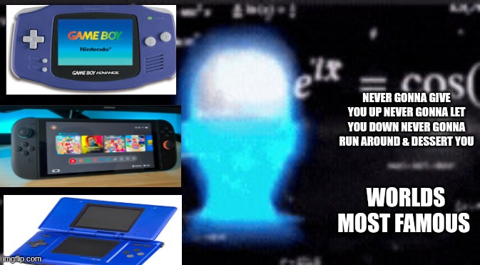 galaxy brain nostalga | NEVER GONNA GIVE YOU UP NEVER GONNA LET YOU DOWN NEVER GONNA RUN AROUND & DESSERT YOU; WORLDS MOST FAMOUS | image tagged in galaxy brain nostalga | made w/ Imgflip meme maker