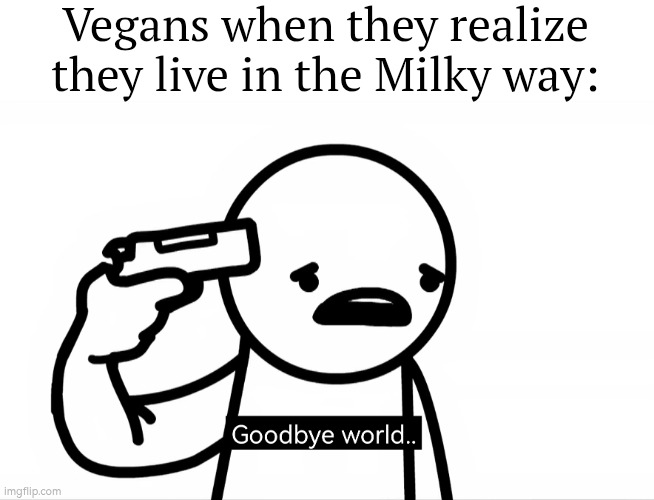 Goodbye Vegans. | Vegans when they realize they live in the Milky way: | image tagged in memes,vegans,milky way | made w/ Imgflip meme maker