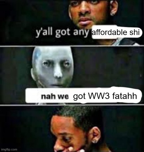lawd have mercy im gonna bu- *creams* | affordable shi; got WW3 fatahh | image tagged in y'all got any,ww3,brainrot,depression,shitpost,memes | made w/ Imgflip meme maker