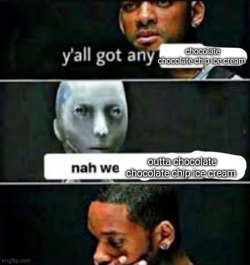 y'all got any | chocolate chocolate chip ice cream; outta chocolate chocolate chip ice cream | image tagged in y'all got any | made w/ Imgflip meme maker