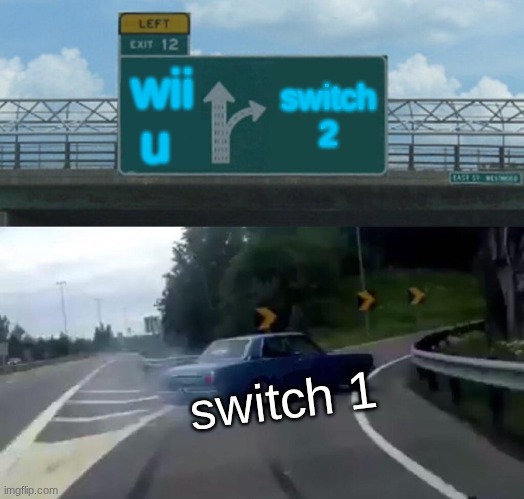 Left Exit 12 Off Ramp | wii u; switch 2; switch 1 | image tagged in memes,left exit 12 off ramp | made w/ Imgflip meme maker