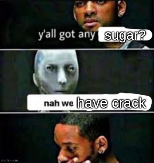 y'all got any | sugar? have crack | image tagged in y'all got any | made w/ Imgflip meme maker