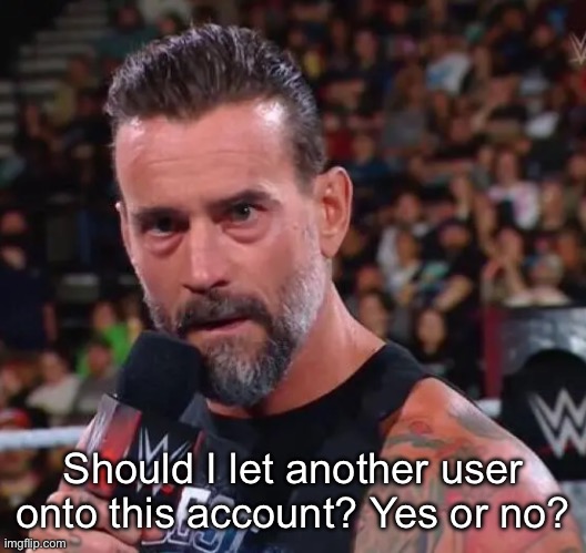CM Punk | Should I let another user onto this account? Yes or no? | image tagged in cm punk | made w/ Imgflip meme maker