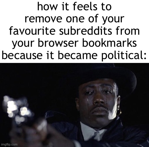 another one bites the dust | how it feels to remove one of your favourite subreddits from your browser bookmarks because it became political: | image tagged in killing while crying,reddit,subreddit,noooooooooooooooooooooooo,whyyy | made w/ Imgflip meme maker