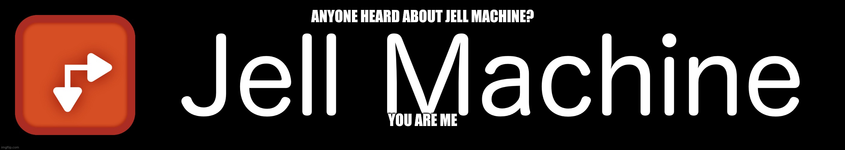 smol n' wide jell machine | ANYONE HEARD ABOUT JELL MACHINE? YOU ARE ME | image tagged in small and wide jell machine | made w/ Imgflip meme maker