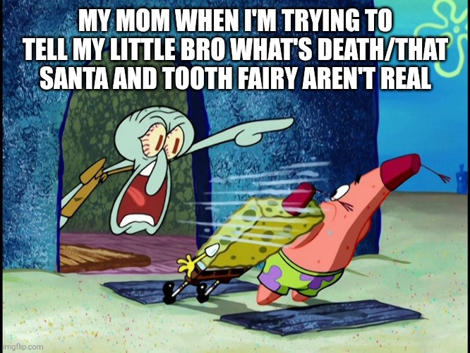 Squidward-shout | MY MOM WHEN I'M TRYING TO TELL MY LITTLE BRO WHAT'S DEATH/THAT SANTA AND TOOTH FAIRY AREN'T REAL | image tagged in squidward-shout | made w/ Imgflip meme maker