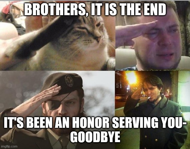 BROTHERS, IT IS THE END IT'S BEEN AN HONOR SERVING YOU-
GOODBYE | image tagged in ozon's salute | made w/ Imgflip meme maker