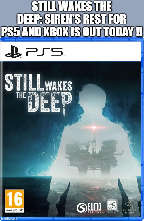 Still Wakes The Deep: Siren's Rest is out today for PS5 and XBOX !! | STILL WAKES THE DEEP: SIREN'S REST FOR PS5 AND XBOX IS OUT TODAY !! | image tagged in gaming,games,video games,ps5,playstation,xbox | made w/ Imgflip meme maker