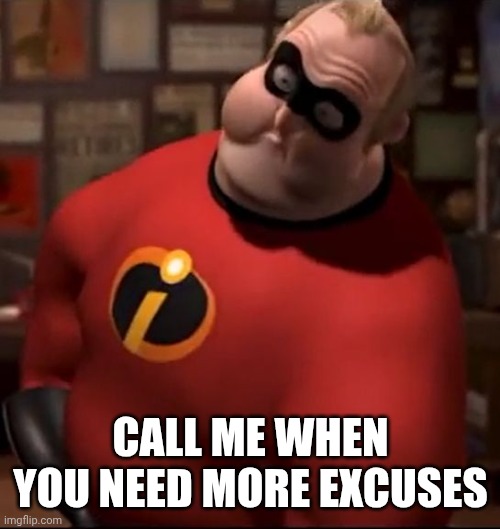Mr. Incredible Bloated | CALL ME WHEN YOU NEED MORE EXCUSES | image tagged in mr incredible bloated | made w/ Imgflip meme maker