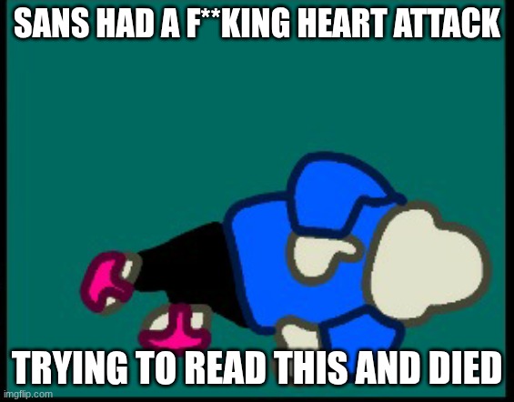 Sans dead (Credit to YourLocalWubbox) | SANS HAD A F**KING HEART ATTACK TRYING TO READ THIS AND DIED | image tagged in sans dead credit to yourlocalwubbox | made w/ Imgflip meme maker