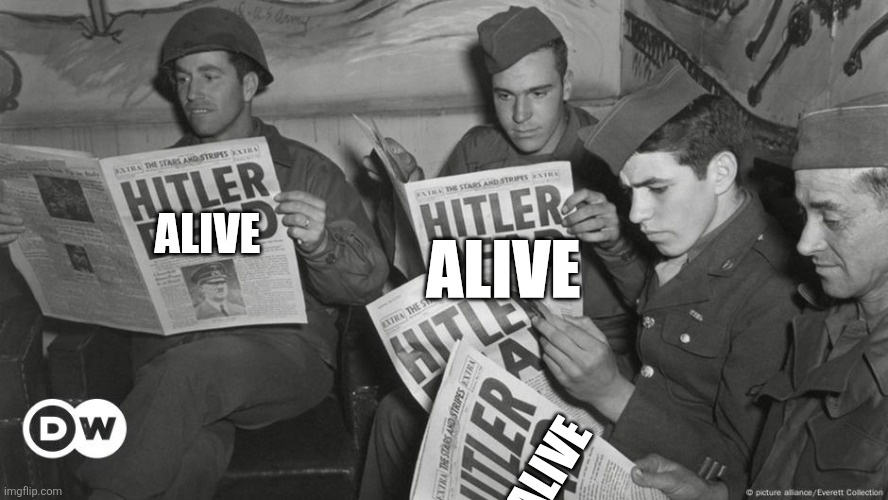 Hitler Dead | ALIVE ALIVE ALIVE | image tagged in hitler dead | made w/ Imgflip meme maker