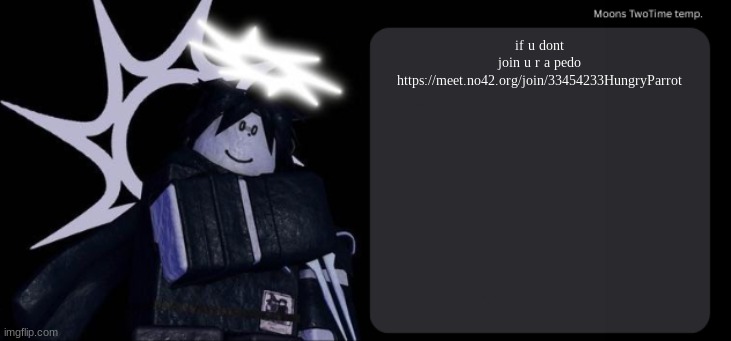 Moons TwoTime temp. | if u dont join u r a pedo https://meet.no42.org/join/33454233HungryParrot | image tagged in moons twotime temp | made w/ Imgflip meme maker
